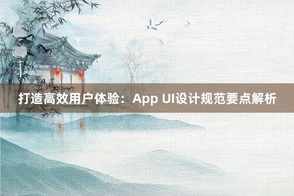 打造高效用户体验：App UI设计规范要点解析