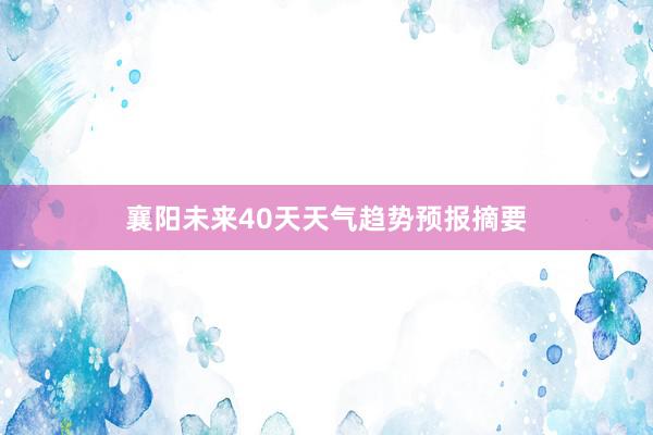 襄阳未来40天天气趋势预报摘要