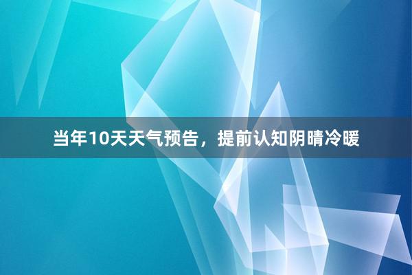 当年10天天气预告，提前认知阴晴冷暖