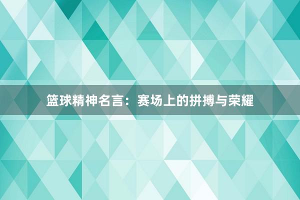 篮球精神名言：赛场上的拼搏与荣耀